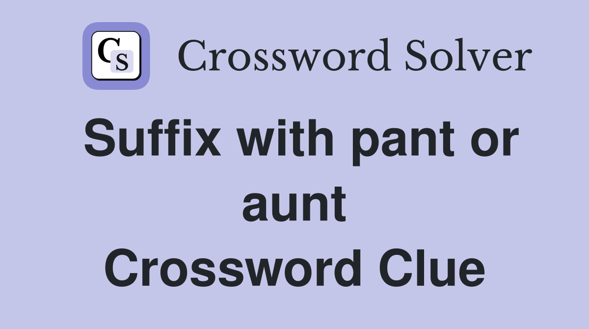 Suffix with pant or aunt Crossword Clue