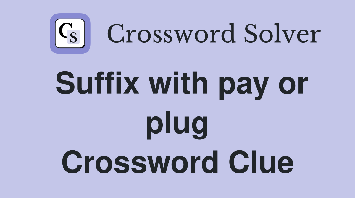 Suffix with pay or plug Crossword Clue