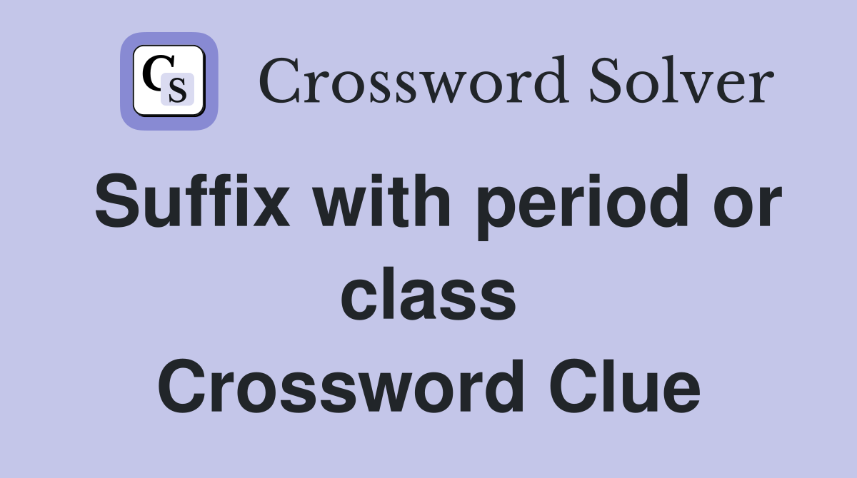 Suffix with period or class Crossword Clue