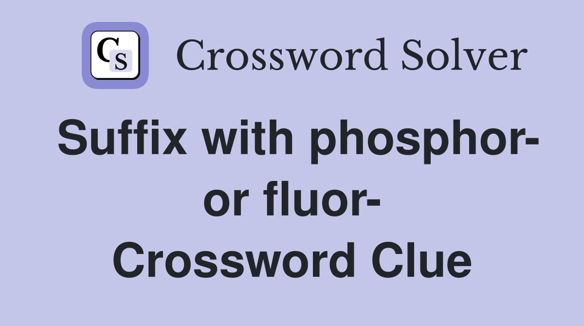 Suffix with phosphor- or fluor- Crossword Clue