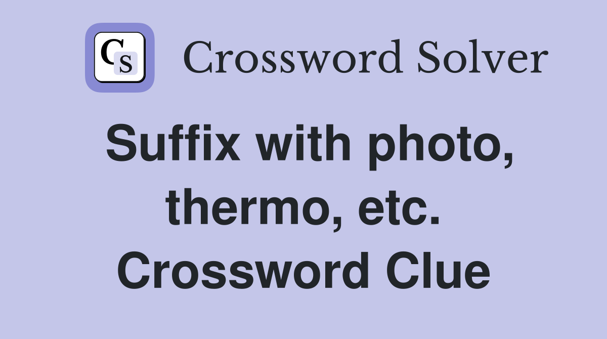 Suffix with photo, thermo, etc. Crossword Clue