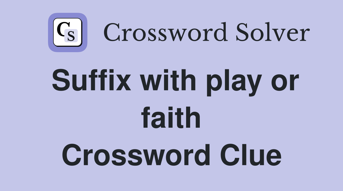 Suffix with play or faith Crossword Clue