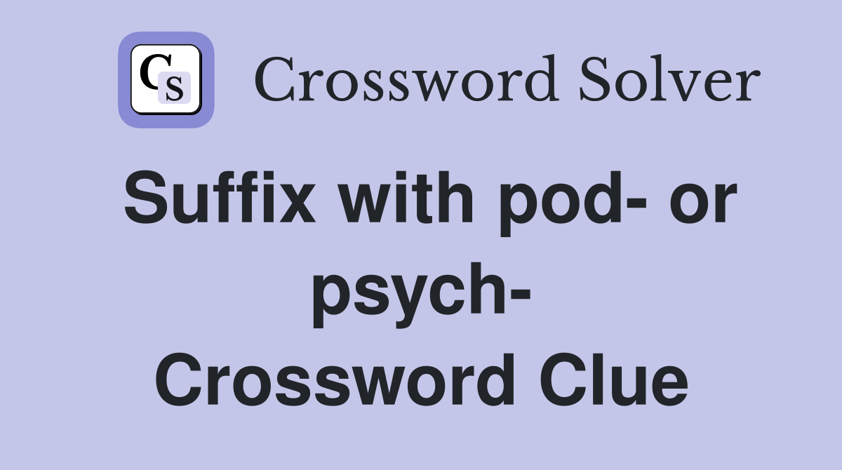Suffix with pod- or psych- Crossword Clue