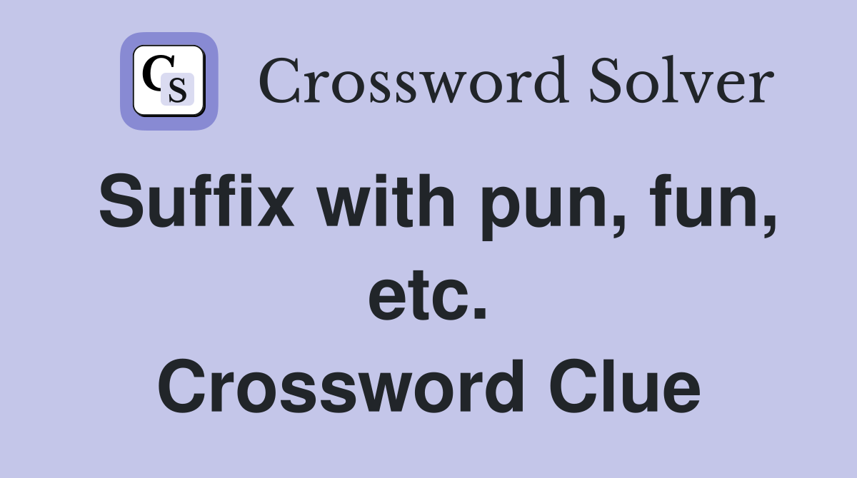 Suffix with pun, fun, etc. Crossword Clue