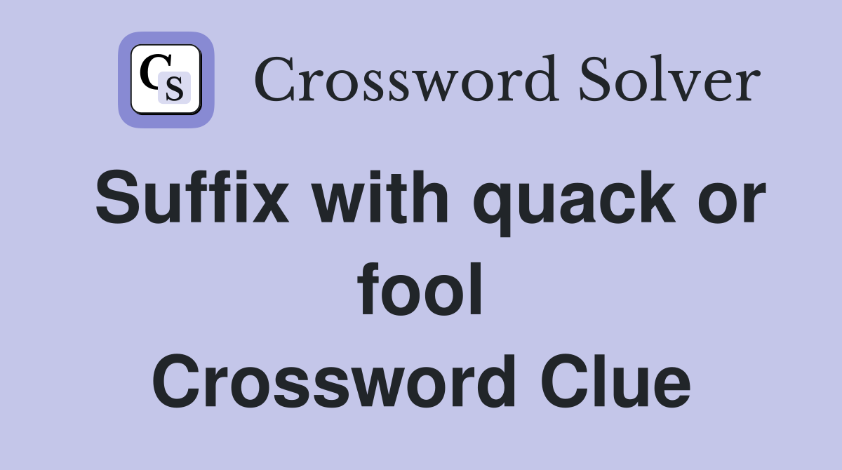 Suffix with quack or fool Crossword Clue
