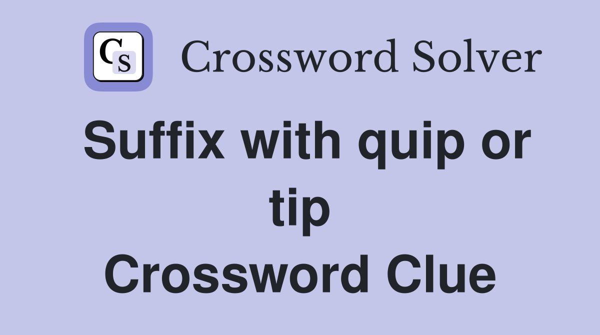 Suffix with quip or tip Crossword Clue