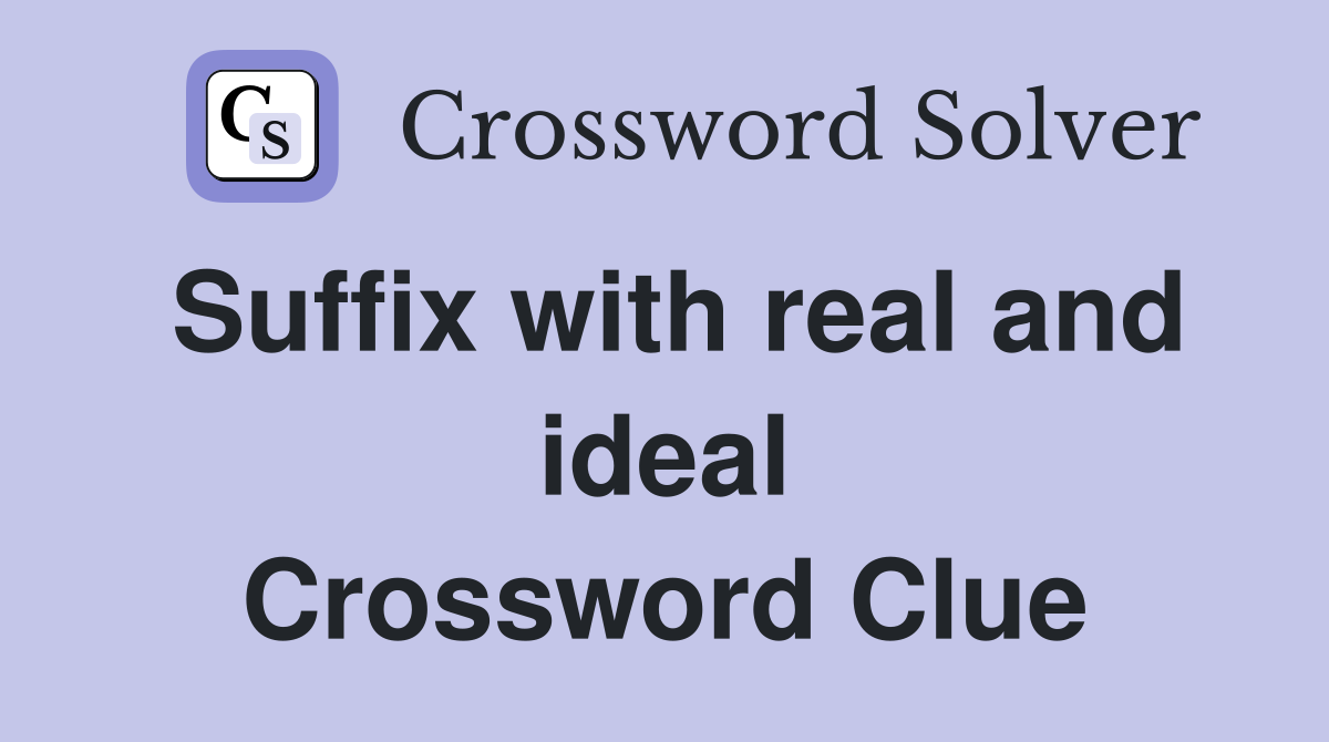 Suffix with real and ideal Crossword Clue