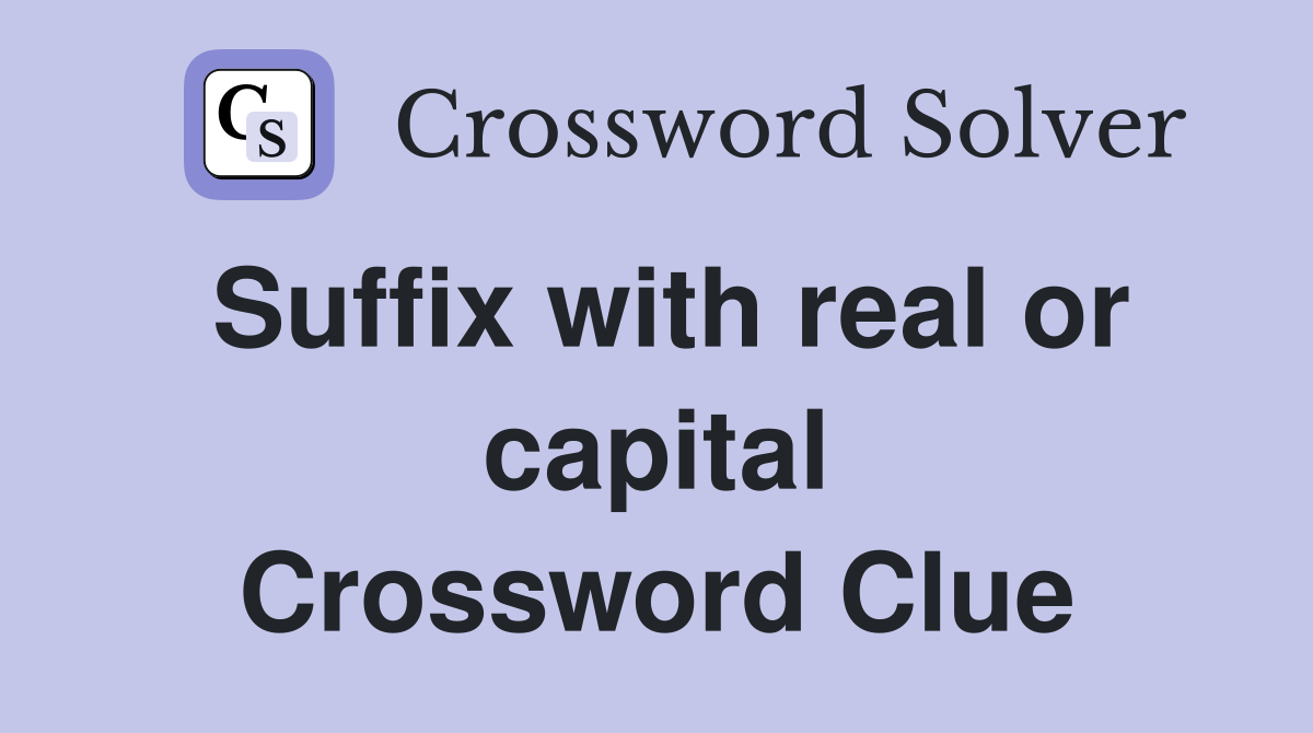Suffix with real or capital Crossword Clue