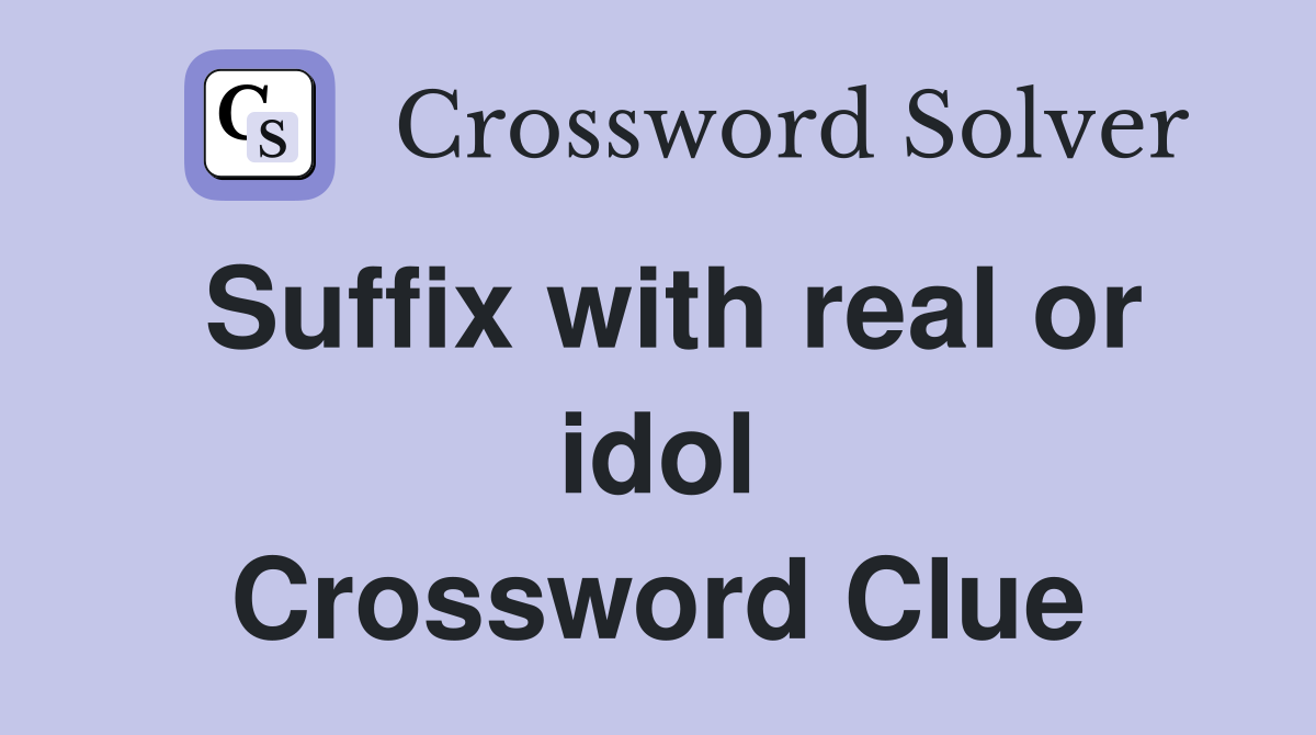 Suffix with real or idol Crossword Clue
