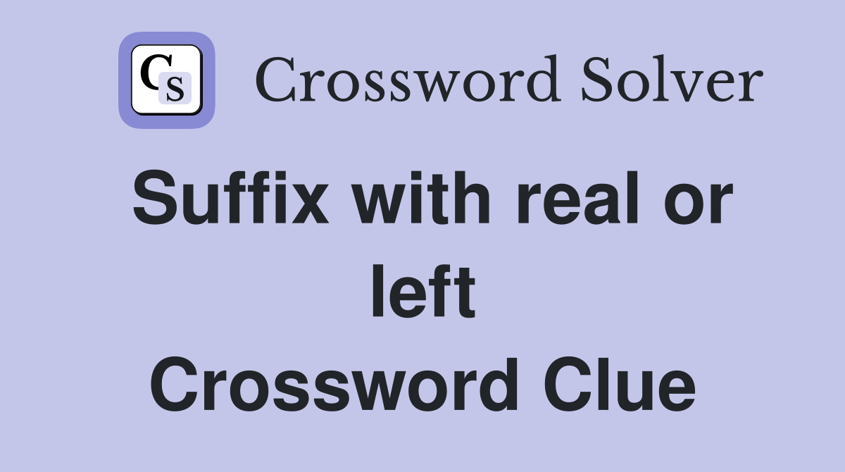 Suffix with real or left Crossword Clue