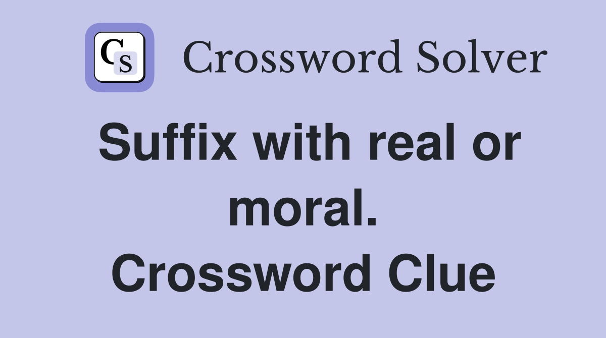 Suffix with real or moral. Crossword Clue