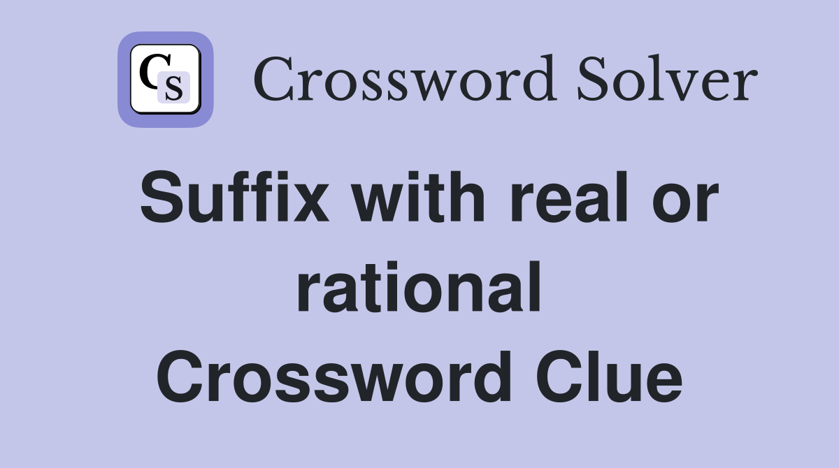Suffix with real or rational Crossword Clue
