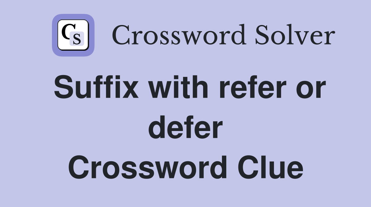 Suffix with refer or defer Crossword Clue