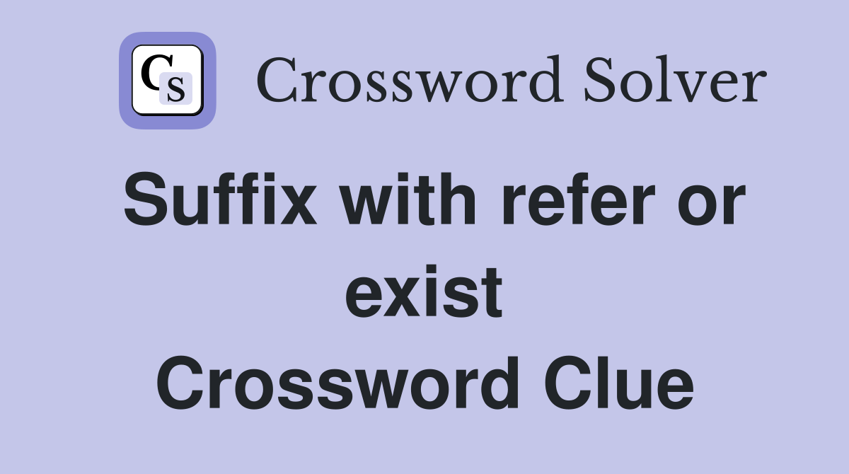 Suffix with refer or exist Crossword Clue