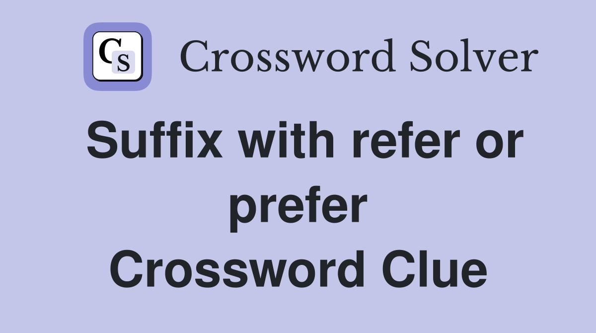 Suffix with refer or prefer Crossword Clue