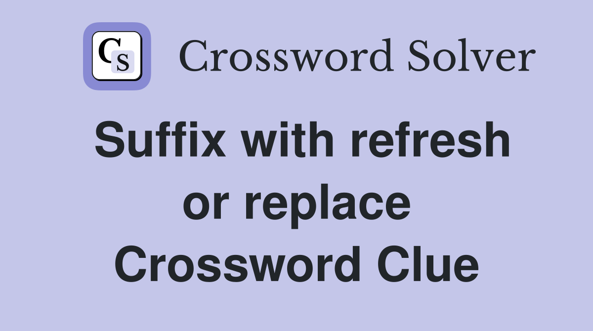 Suffix with refresh or replace Crossword Clue