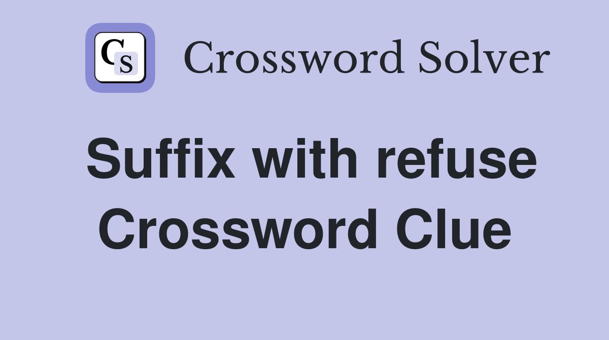 Suffix with refuse Crossword Clue