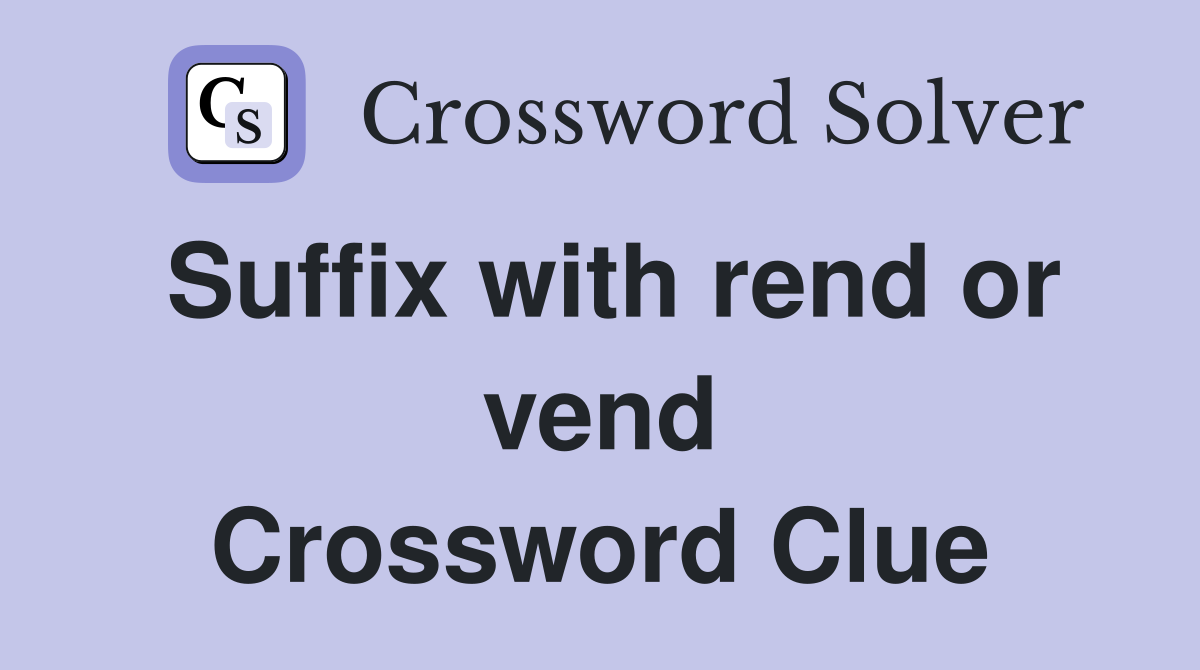 Suffix with rend or vend Crossword Clue