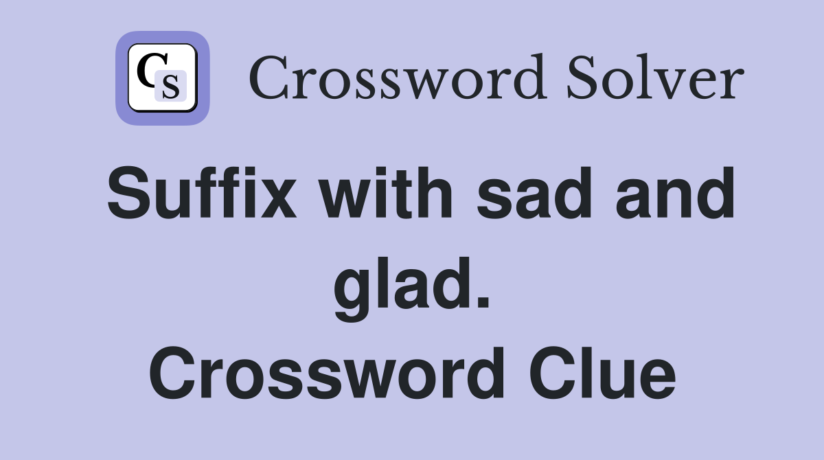 Suffix with sad and glad. Crossword Clue