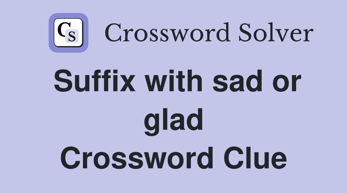 Suffix with sad or glad Crossword Clue