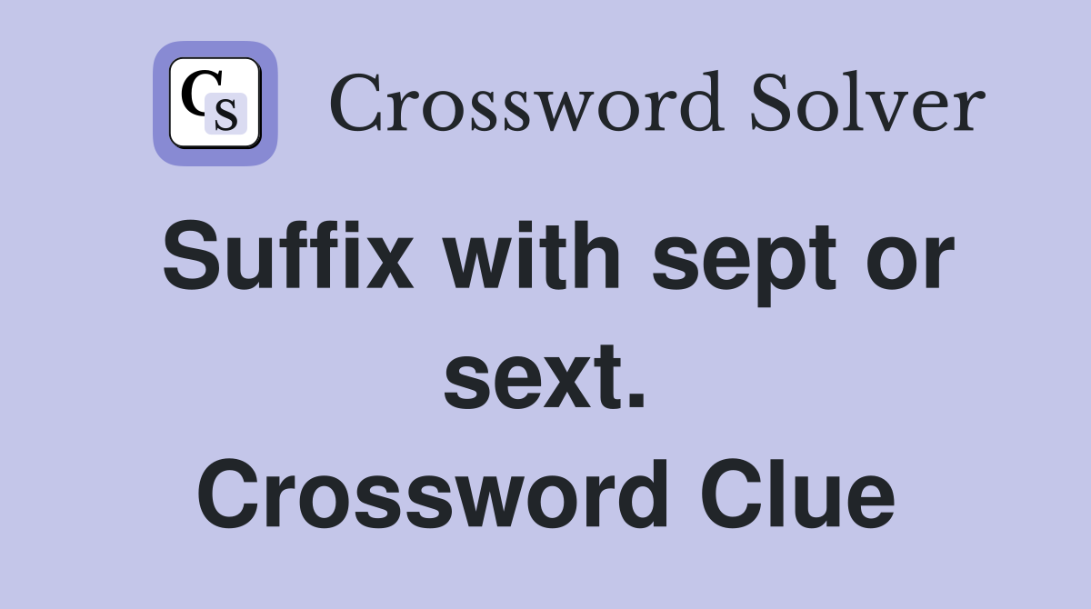 Suffix with sept or sext. Crossword Clue