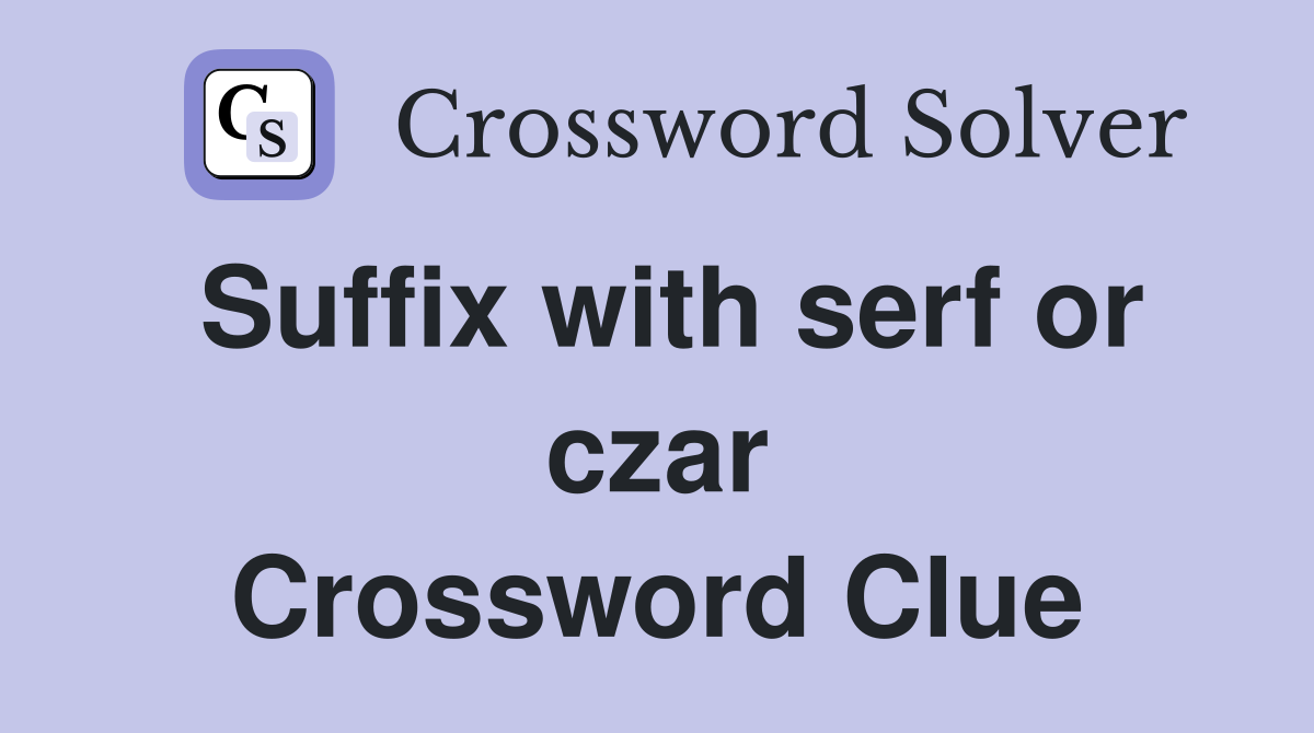 Suffix with serf or czar Crossword Clue