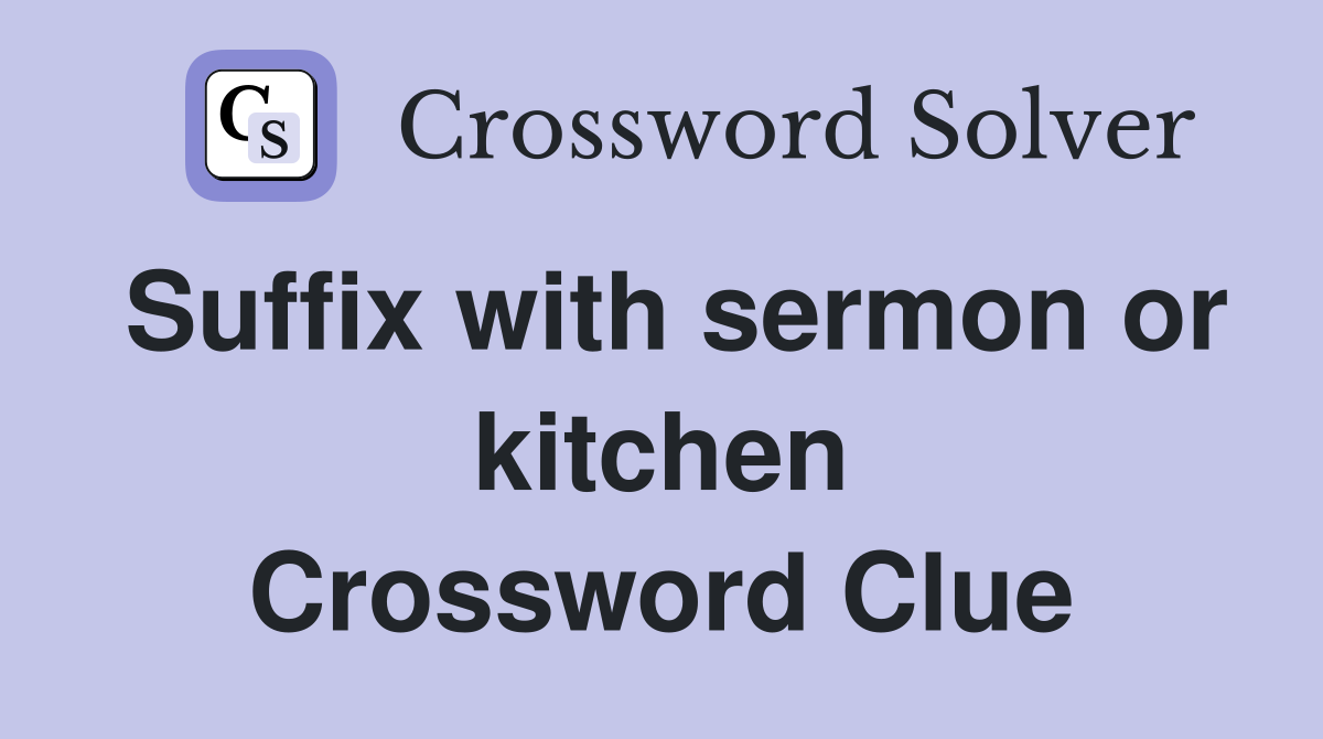 Suffix with sermon or kitchen Crossword Clue