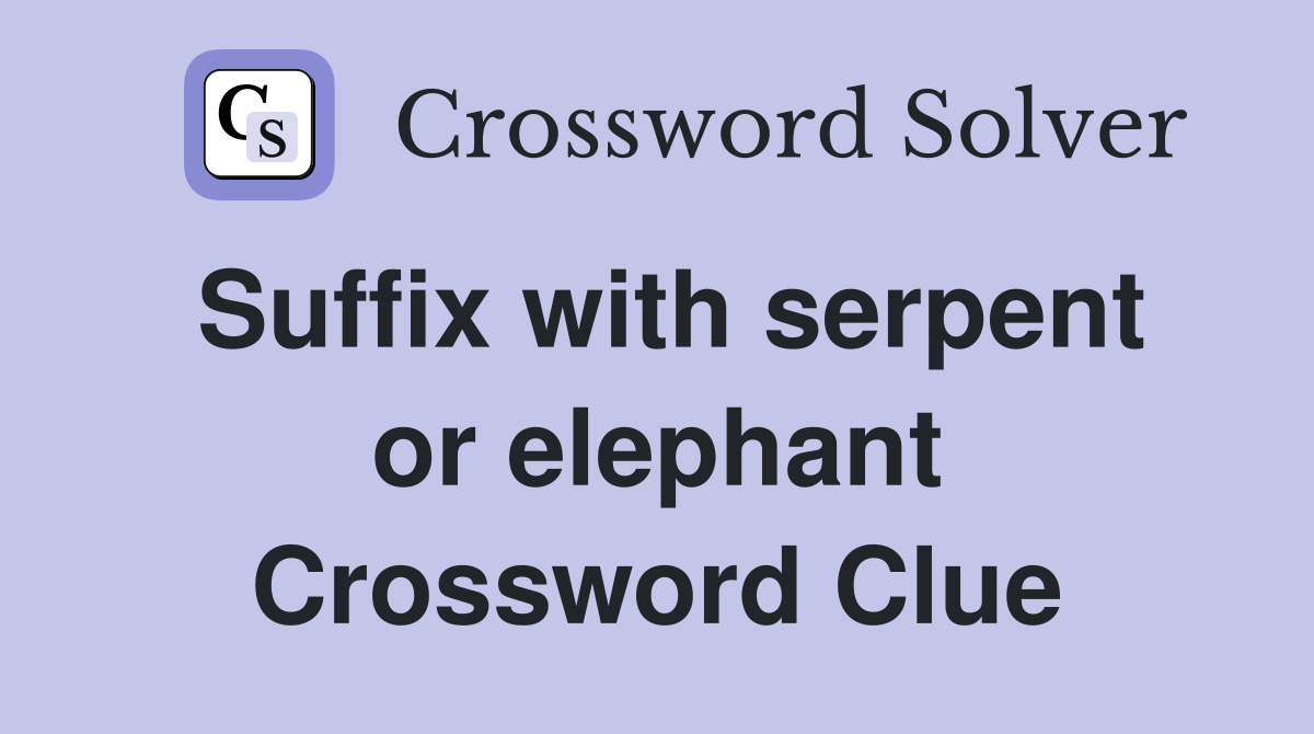 Suffix with serpent or elephant Crossword Clue