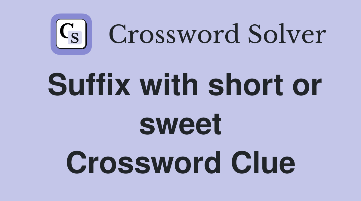 Suffix with short or sweet Crossword Clue