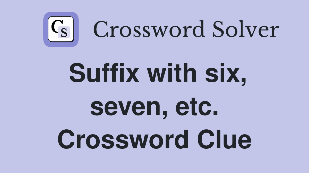 Suffix with six, seven, etc. Crossword Clue