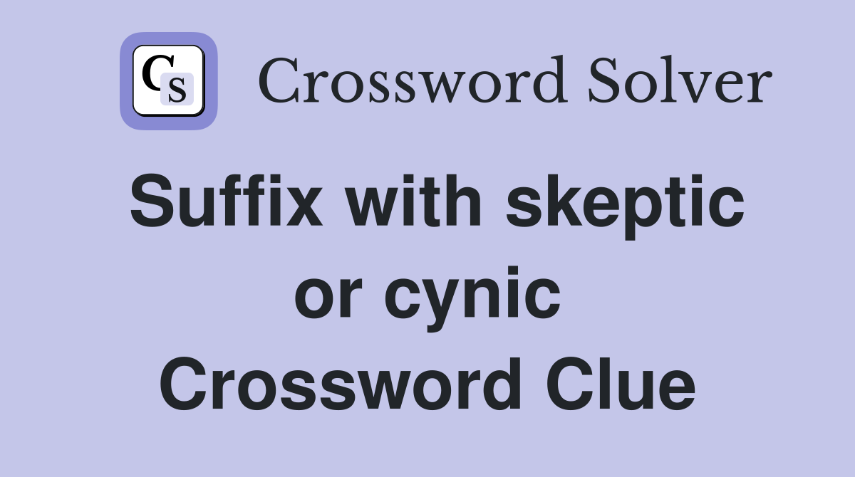 Suffix with skeptic or cynic Crossword Clue