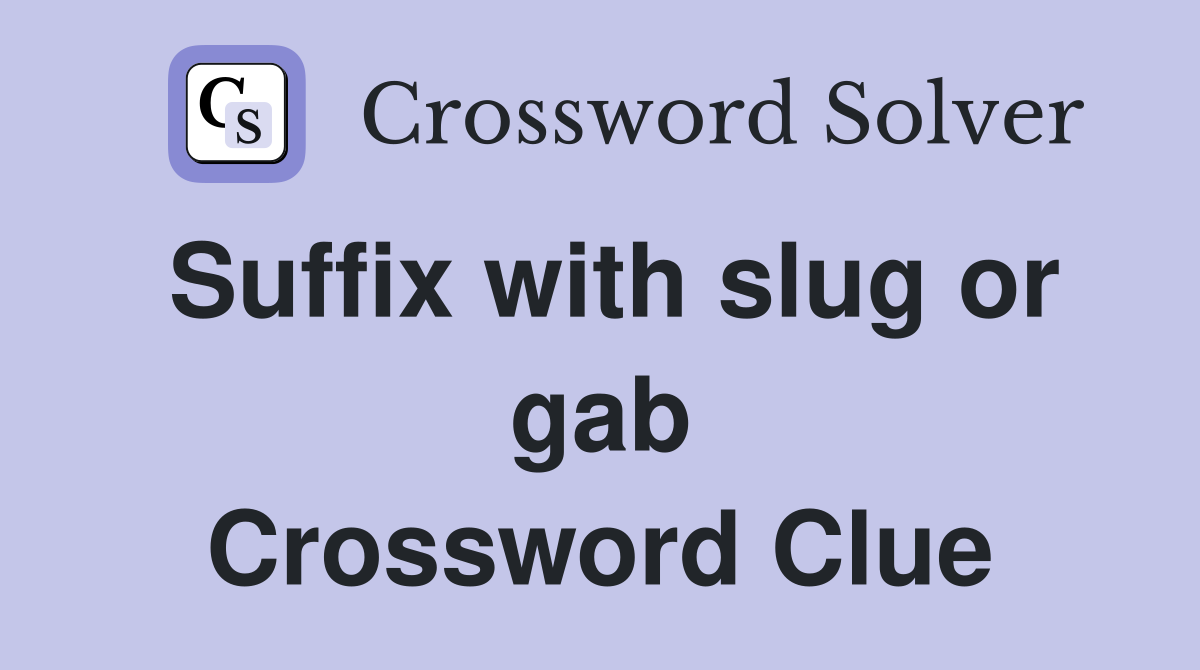 Suffix with slug or gab Crossword Clue