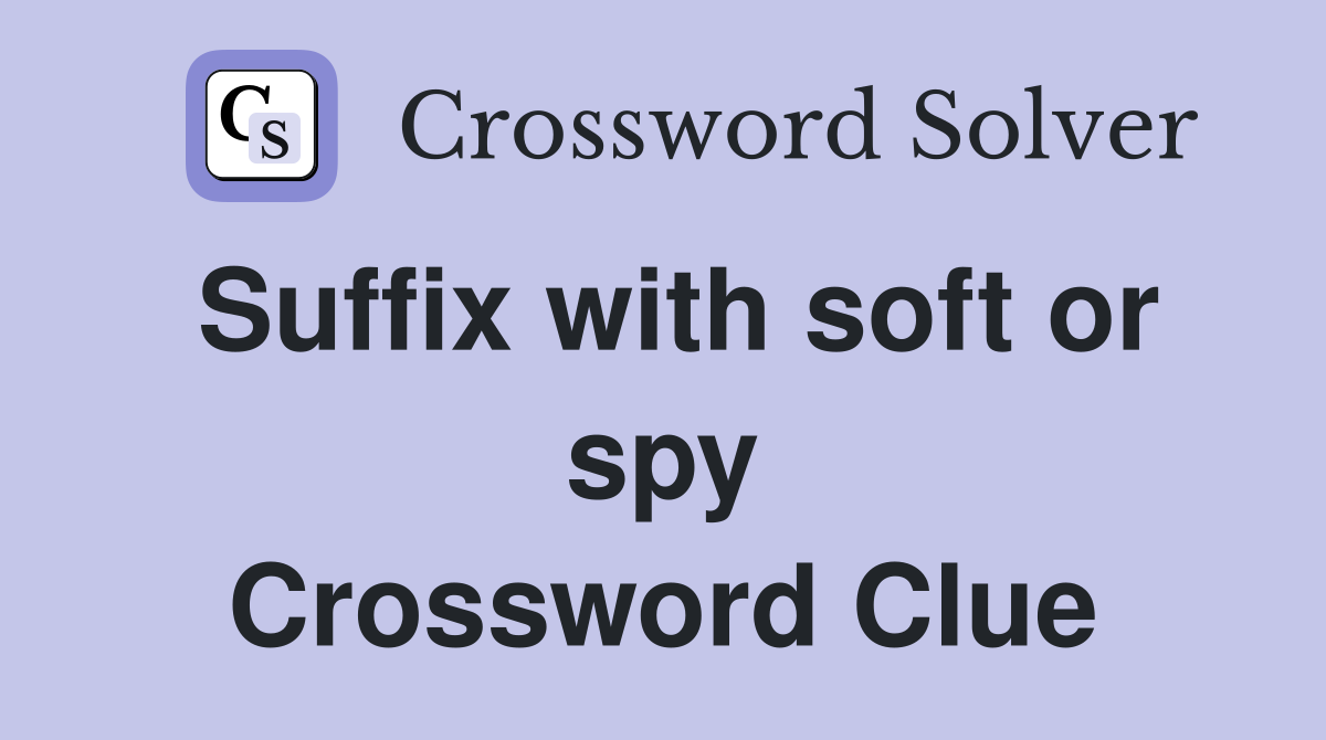 Suffix with soft or spy Crossword Clue