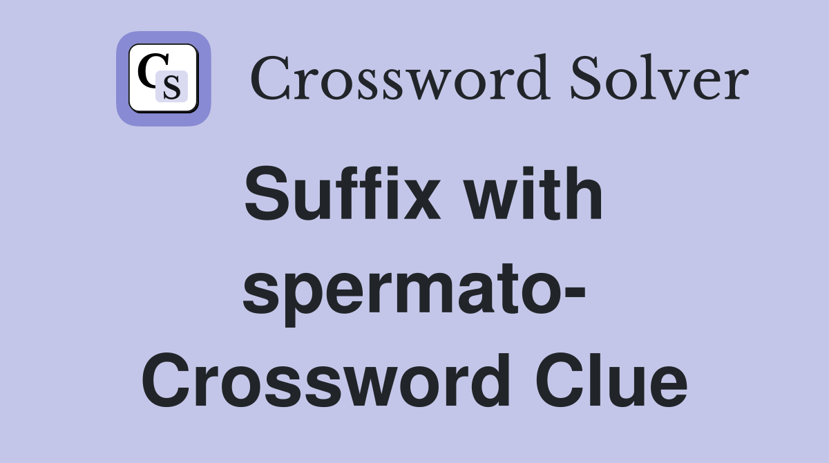 Suffix with spermato- Crossword Clue