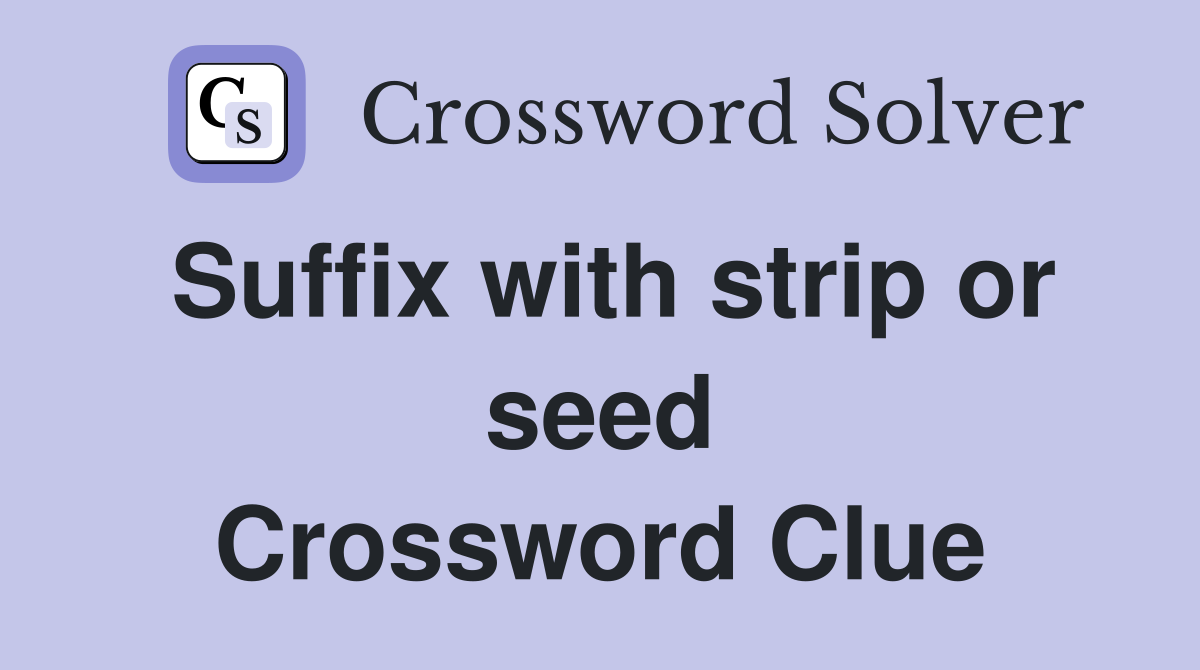 Suffix with strip or seed Crossword Clue