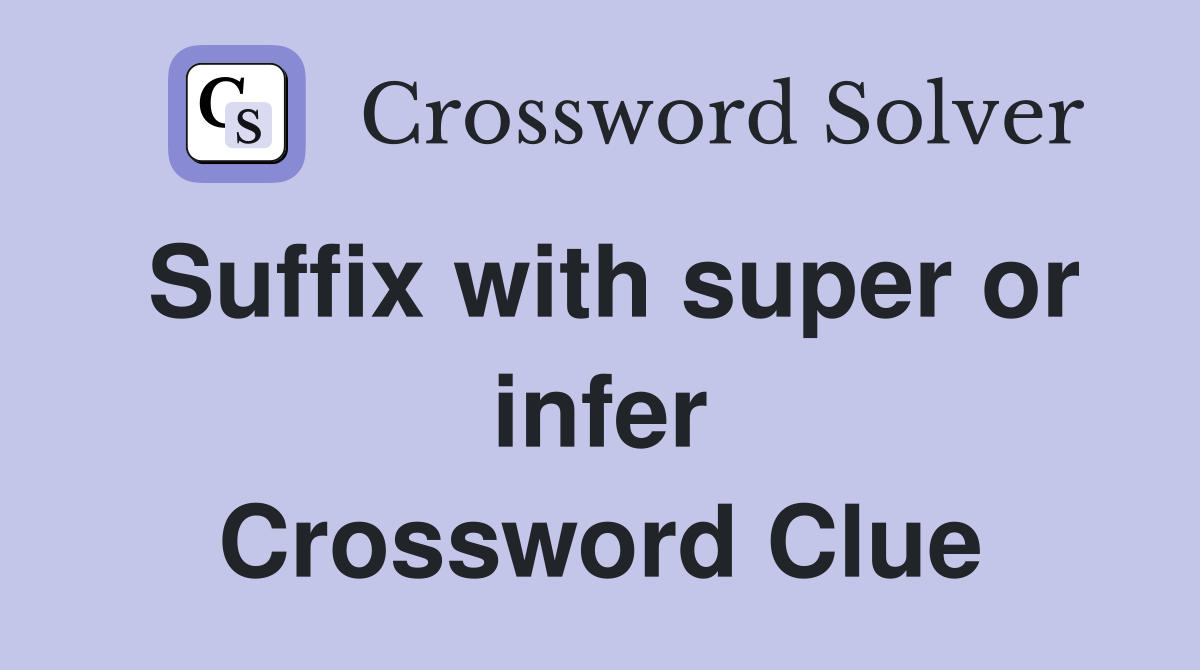 Suffix with super or infer Crossword Clue