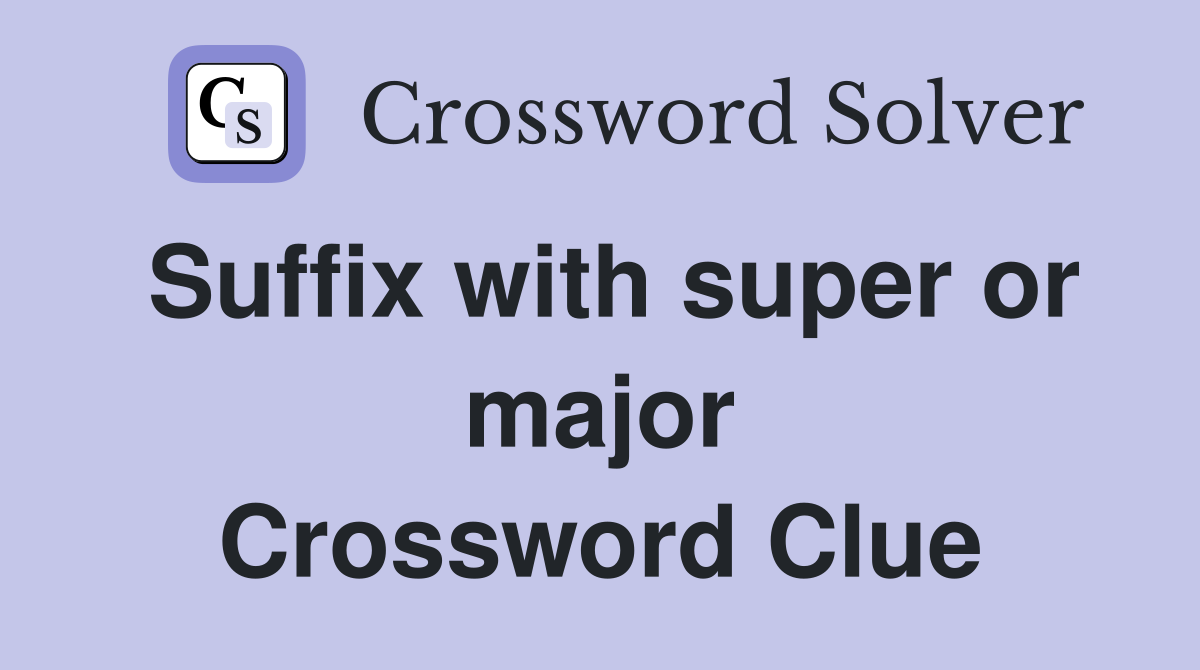 Suffix with super or major Crossword Clue