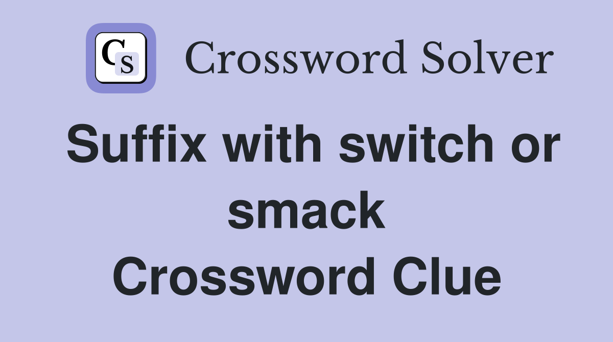 Suffix with switch or smack Crossword Clue