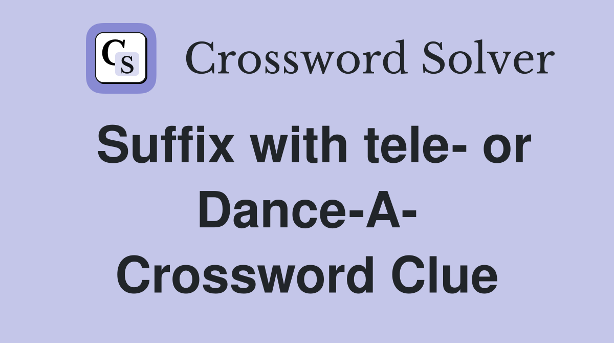 Suffix with tele- or Dance-A- Crossword Clue