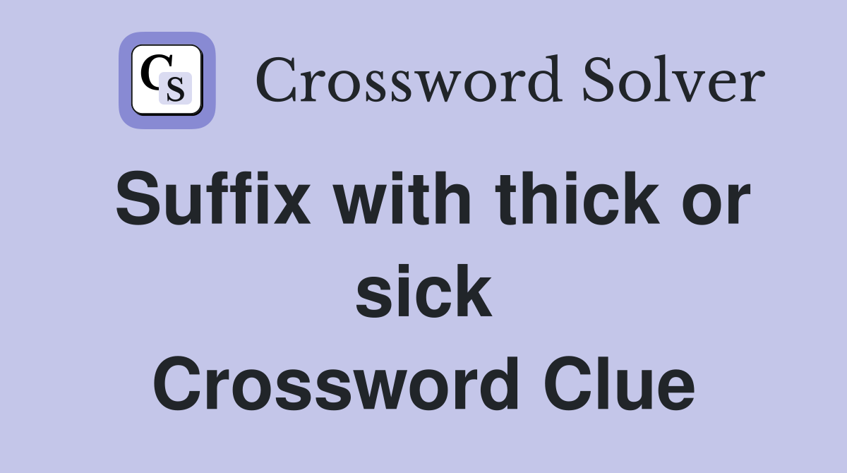 Suffix with thick or sick Crossword Clue