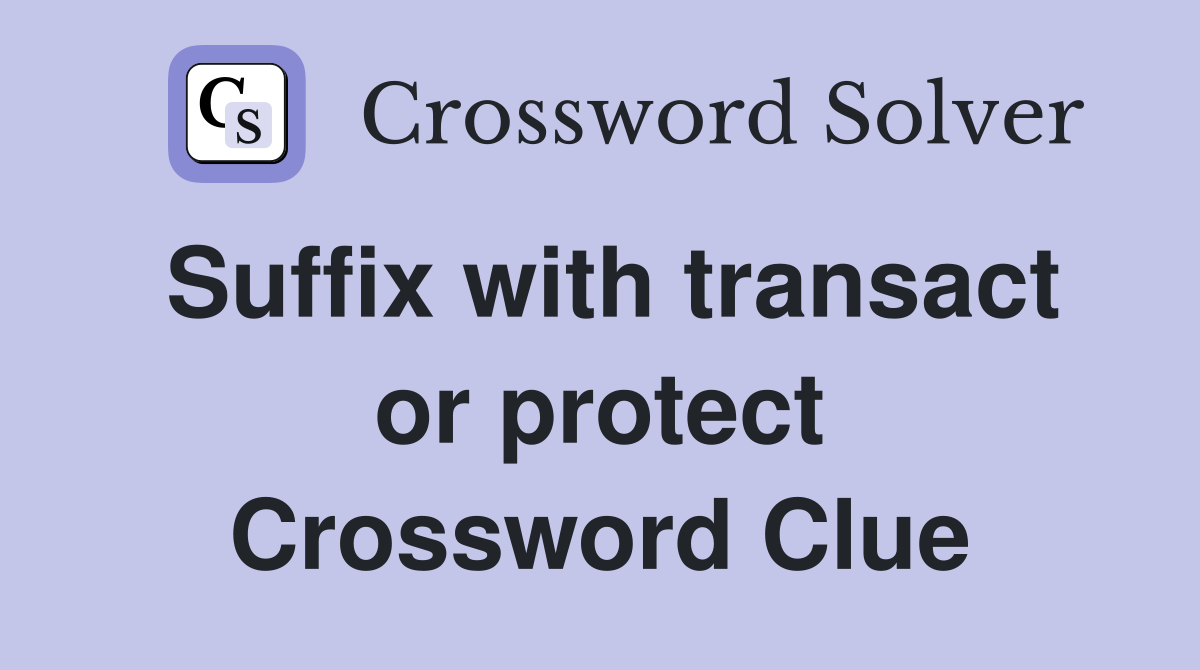 Suffix with transact or protect Crossword Clue