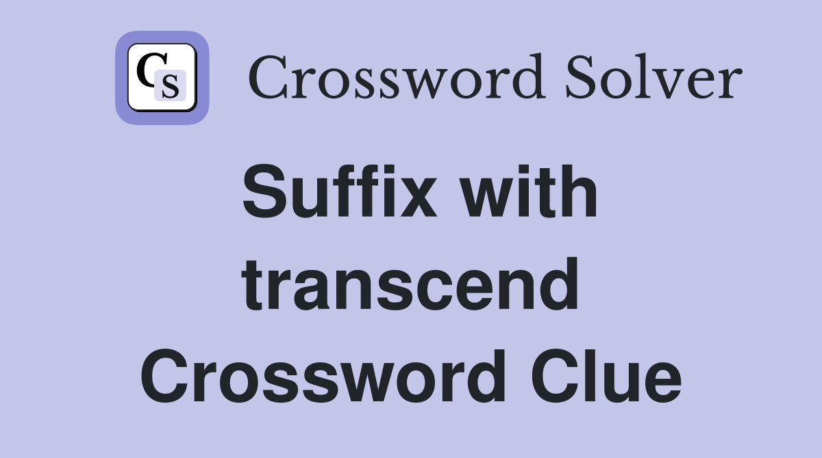 Suffix with transcend Crossword Clue