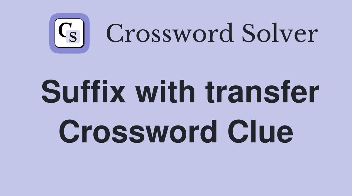 Suffix with transfer Crossword Clue