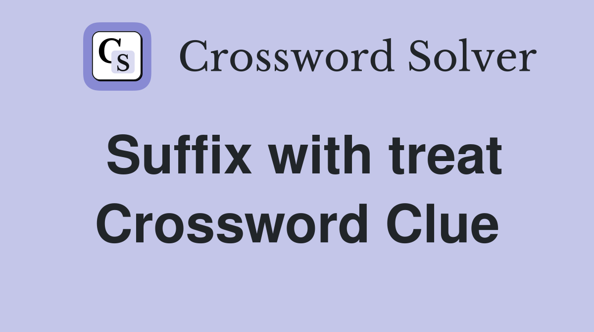 Suffix with treat Crossword Clue