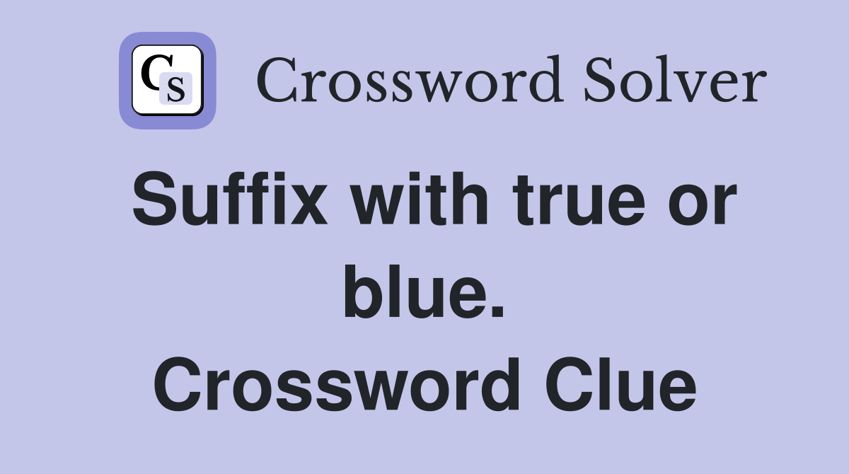 Suffix with true or blue. Crossword Clue