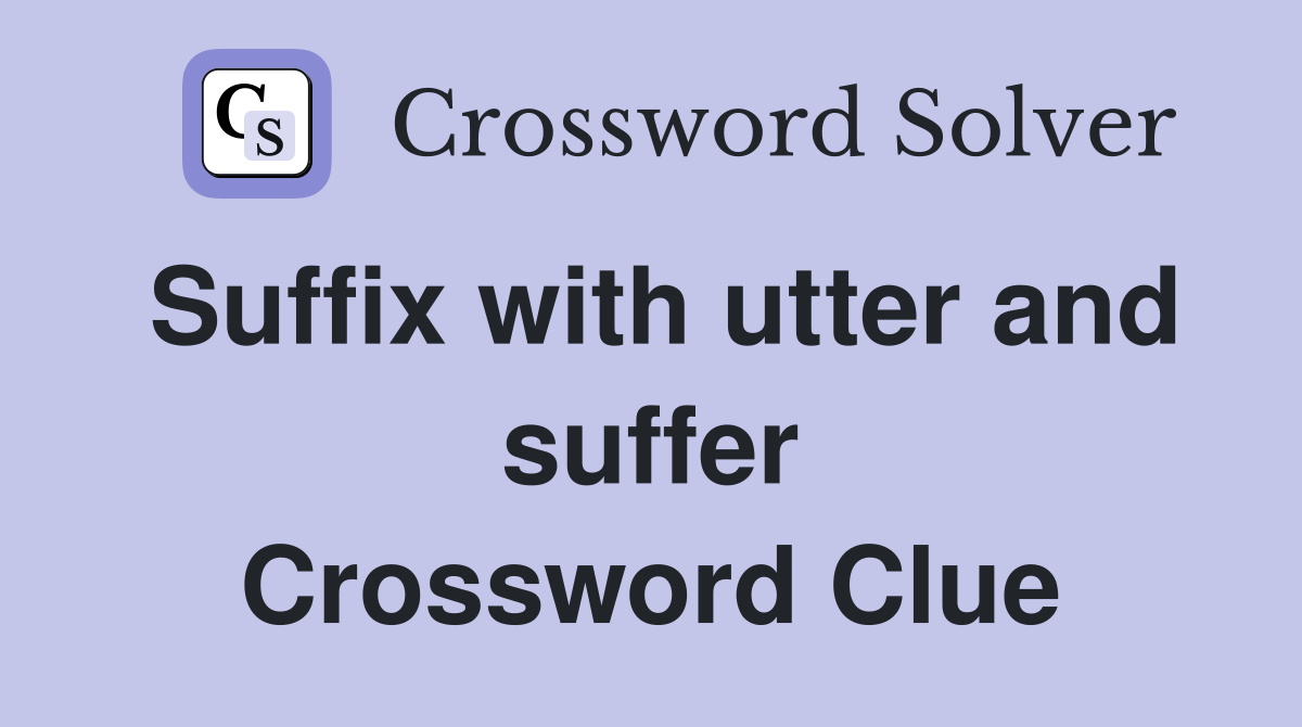 Suffix with utter and suffer Crossword Clue