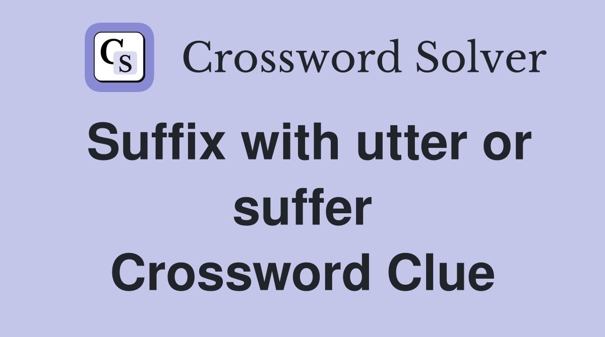Suffix with utter or suffer Crossword Clue
