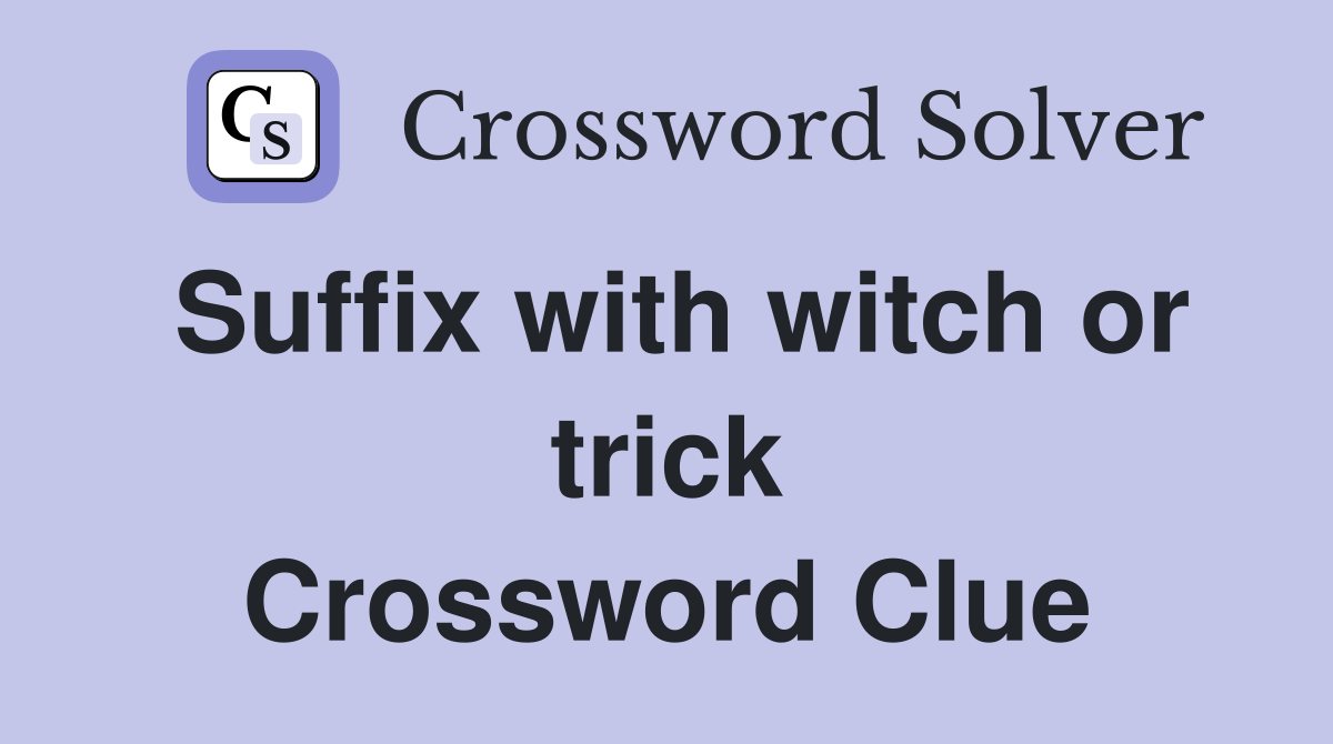 Suffix with witch or trick Crossword Clue