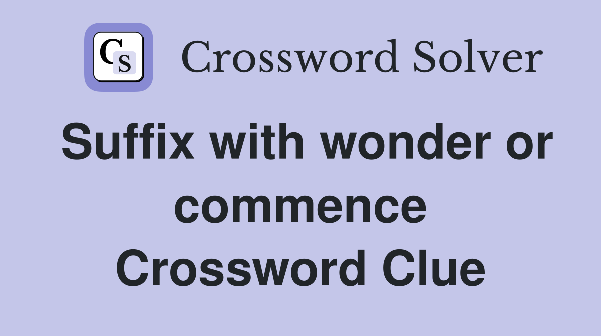 Suffix with wonder or commence Crossword Clue