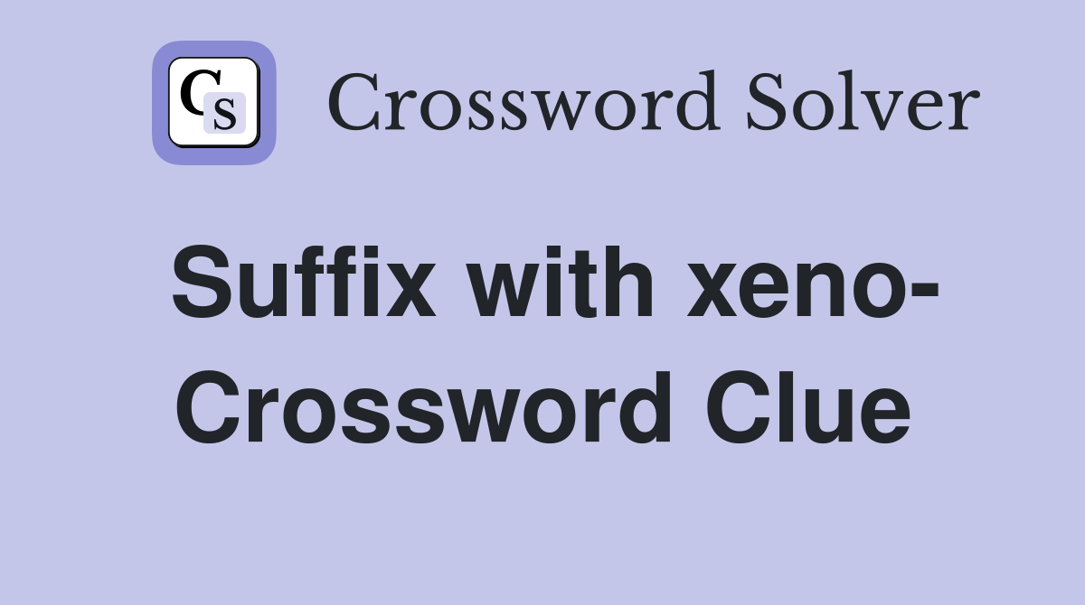 Suffix with xeno- Crossword Clue